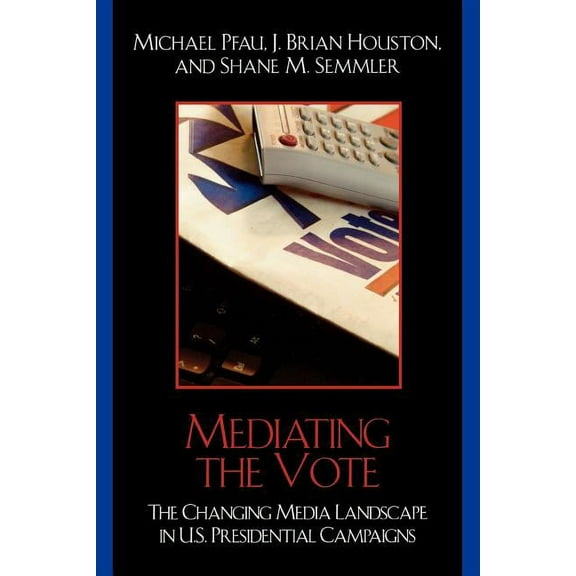Communication, Media, and Politics Mediating the Vote: The Changing Media Landscape in U.S. Presidential Campaigns, (Paperback)