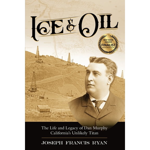 Ice & Oil: Life and Time of Dan Murphy California's Unlikely Titan, (Paperback)