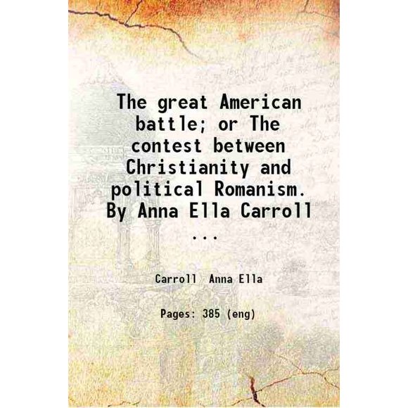 The great American battle; or The contest between Christianity and political Romanism. By Anna Ella Carroll ... 1856 [Hardcover]