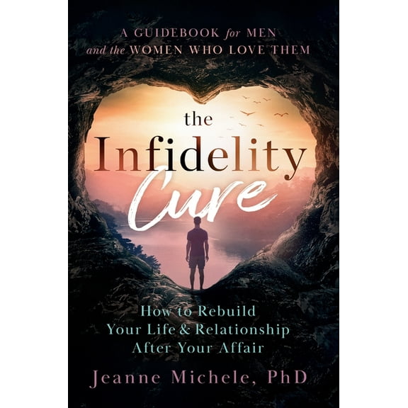 The Infidelity Cure: How to Rebuild Your Life & Relationship After Your Affair, A Guidebook for Men and the Women Who Lo, (Hardcover)