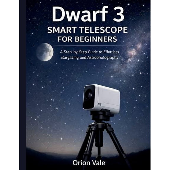 Dwarf 3 Smart Telescope for Beginners: A Step-by-Step Guide to Effortless Stargazing and Astrophotography, (Paperback)