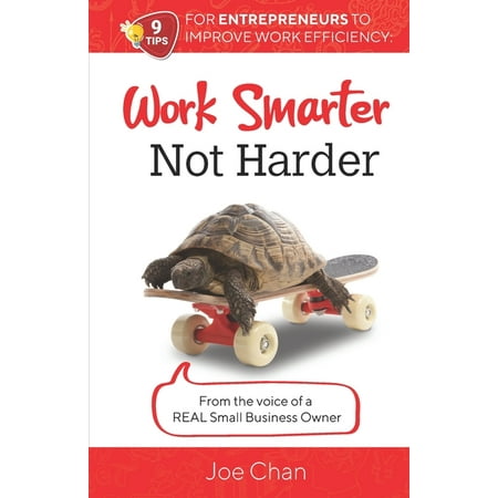 Work Smarter, Not Harder: 9 Tips for Entrepreneur's to Improve Work Efficiency. From the voice of a REAL Small Business Owner. (Paperback)