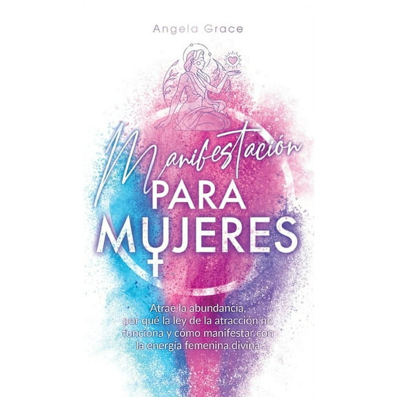 Despertar de la Energía Femenina Divina Manifestación para mujeres: Atrae la abundancia, por qué la ley de la atracción no funciona y cómo manifestar con la ene, Book 1, (Hardcover)