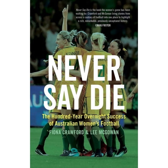 Never Say Die: The Hundred-Year Overnight Success of Australian Women's Football, (Paperback)