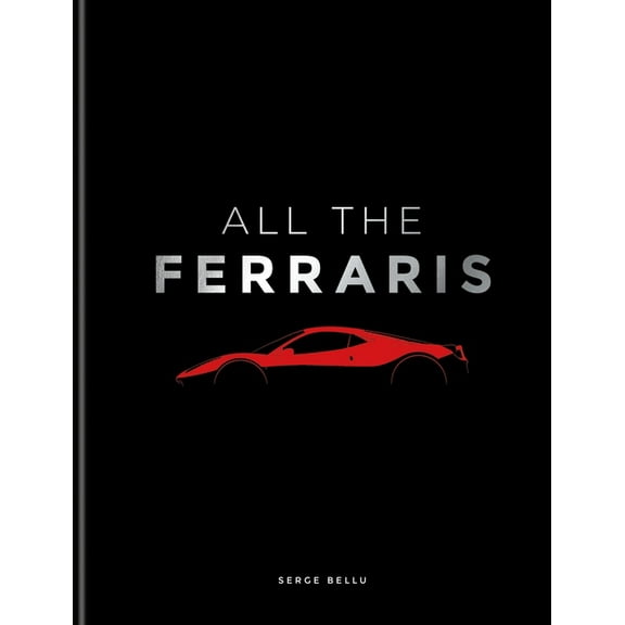All the Ferraris: The Ferrari Bible: A Complete Guide to Over 600 Models, (Hardcover)