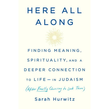 Here All Along : Finding Meaning, Spirituality, and a Deeper Connection to Life--in Judaism (After Finally Choosing to Look (Choose The Best Meaning For This Suffix)