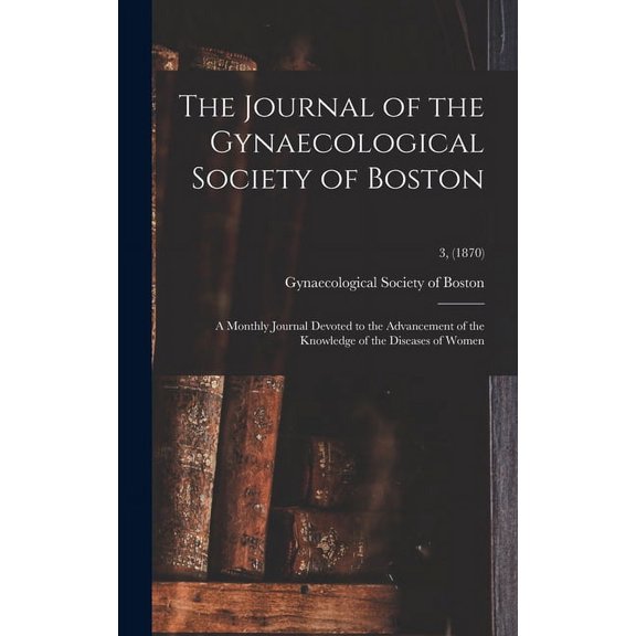 The Journal of the Gynaecological Society of Boston : a Monthly Journal Devoted to the Advancement of the Knowledge of the Diseases of Women; 3, (1870) (Hardcover)