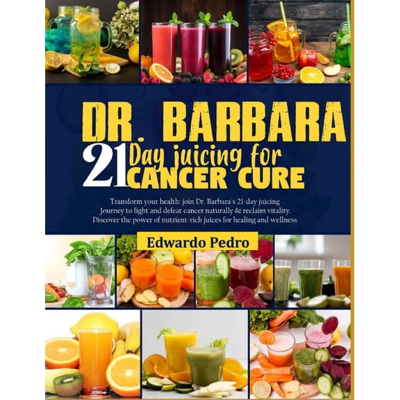 Dr. Barbara 21-Day Juicing for Cancer Cure: Transform your health: join dr. Barbara's 21-days juicing journey to fight a, (Paperback)