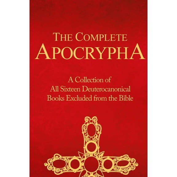 The Complete Apocrypha: Collection of All Sixteen Deuterocanonical Books Excluded from the Bible, (Paperback)