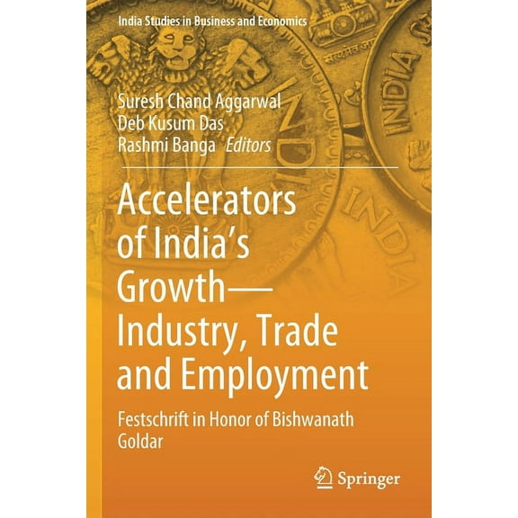 India Studies in Business and Economics Accelerators of India's Growth--Industry, Trade and Employment: Festschrift in Honor of Bishwanath Goldar, (Paperback)