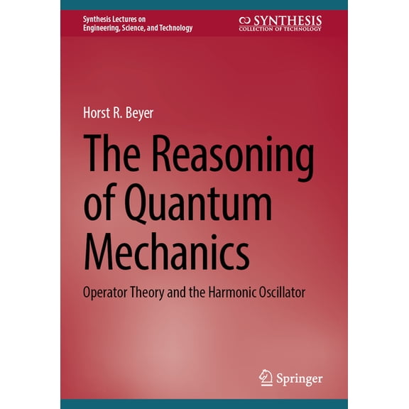 Synthesis Lectures on Engineering, Scien The Reasoning of Quantum Mechanics: Operator Theory and the Harmonic Oscillator, (Hardcover)
