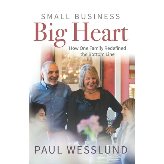 Small Business Big Heart: How One Family Redefined the Bottom Line  Paperback  1734629134 9781734629132 Paul Wesslund