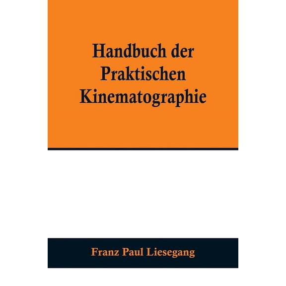 Handbuch der praktischen Kinematographie; Die verschiedenen Konstruktions-Formen des Kinematographen, die Darstellung de, (Paperback)