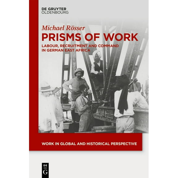 Work in Global and Historical Perspectiv Prisms of Work: Labour, Recruitment and Command in German East Africa, Book 21, (Hardcover)