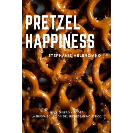 Pretzel Happiness_Español: Sexo, dinero y amor, una nueva ecuación para el bienestar holístico., (Paperback)