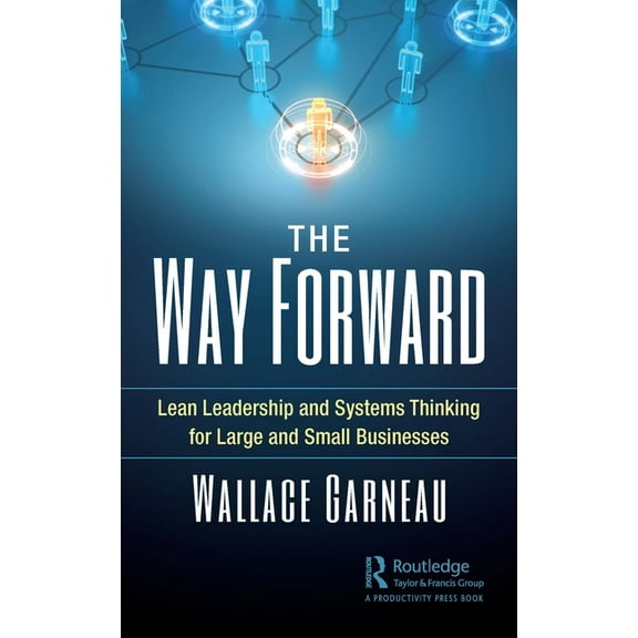 The Way Forward: Lean Leadership and Systems Thinking for Large and Small Businesses, (Paperback)