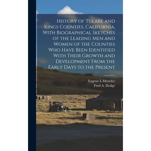 History of Tulare and Kings Counties, California, With Biographical Sketches of the Leading men and Women of the Counties who Have Been Identified With Their Growth and Development From the Early Days