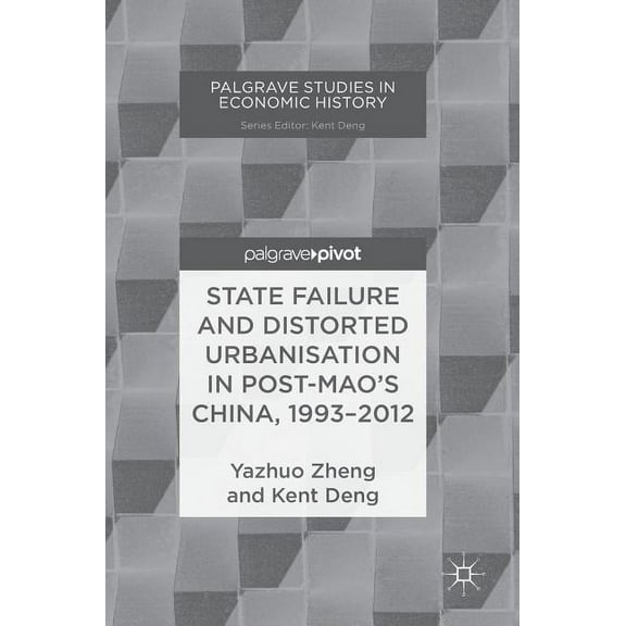 Palgrave Studies in Economic History State Failure and Distorted Urbanisation in Post-Mao's China, 1993-2012, (Hardcover)