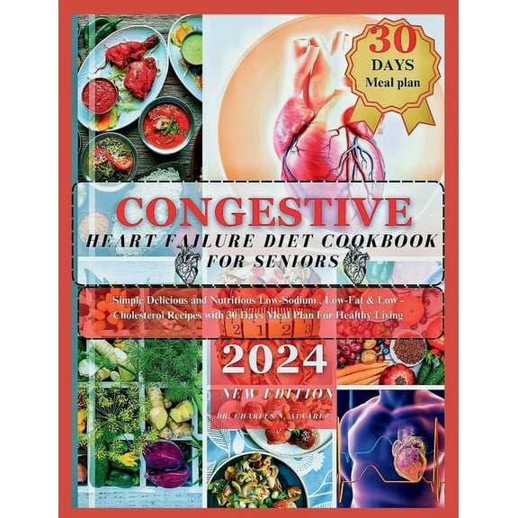 Congestive Heart Failure Diet Cookbook For Seniors: Simple Delicious and Nutritious Low-Sodium, Low-Fat & Low - Cholesterol Recipes with 30 Days Meal Plan For Healthy Living (Paperback)
