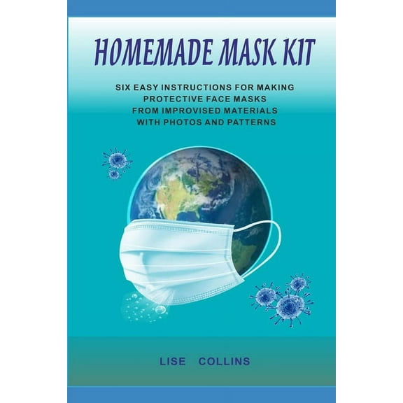 Homemade Mask Kit: Six Easy Instructions for Making Protective Face Masks from Improvised Materials with Photos and Patterns (Paperback)