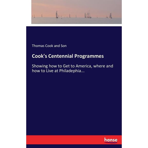 Cook's Centennial Programmes: Showing how to Get to America, where and how to Live at Philadephia..., (Paperback)