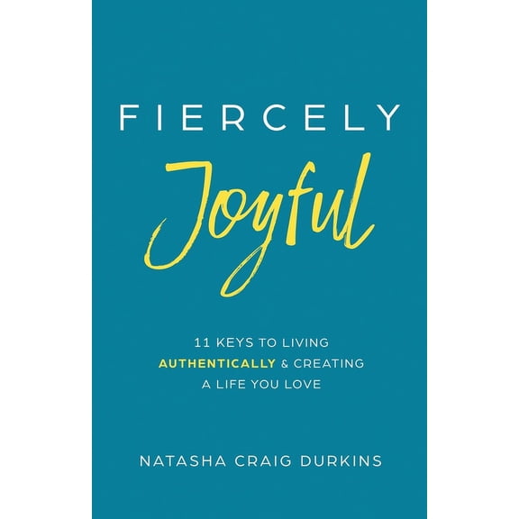 Fiercely Joyful: 11 Keys to Living Authentically & Creating a Life You Love, (Paperback)