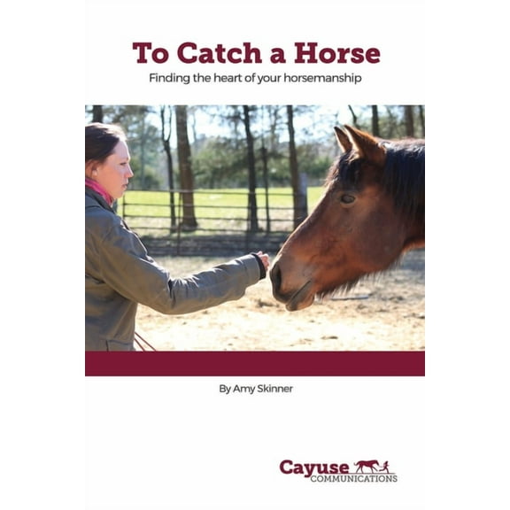 To Catch A Horse: Finding the Heart of Your Horsemanship