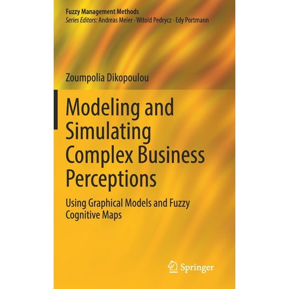 Fuzzy Management Methods Modeling and Simulating Complex Business Perceptions: Using Graphical Models and Fuzzy Cognitive Maps, (Hardcover)