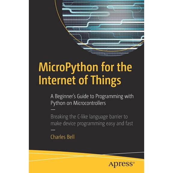 Micropython for the Internet of Things: A Beginner's Guide to Programming with Python on Microcontrollers, (Paperback)