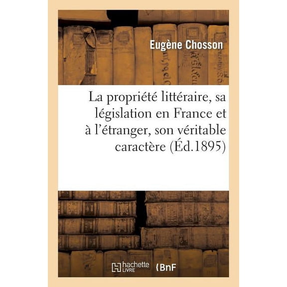 Sciences Sociales: La Propriété Littéraire, Sa Législation En France Et À l'Étranger, Son Véritable Caractère (Paperback)