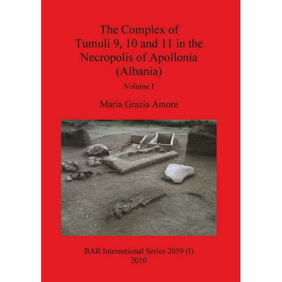 BAR International: The Complex of Tumuli 9 10 and 11 in the Necropolis of Apollonia (Albania), Volume I (Paperback)