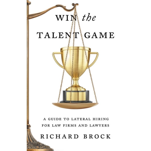 Win the Talent Game: A Guide to Lateral Hiring for Law Firms and Lawyers, (Paperback)