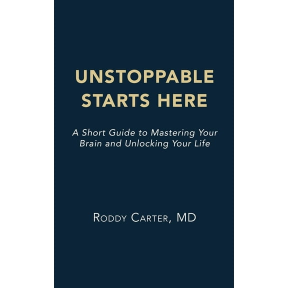 Unstoppable Starts Here: A Short Guide to Mastering Your Brain and Unlocking Your Life, (Paperback)