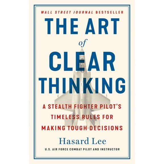 The Art of Clear Thinking : A Stealth Fighter Pilot's Timeless Rules for Making Tough Decisions (Hardcover)