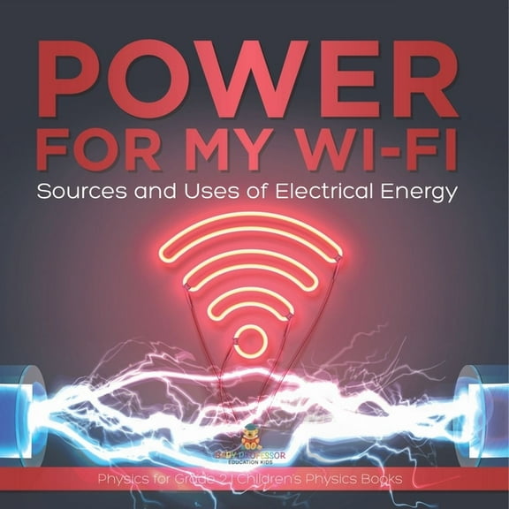 Power for My Wi-Fi: Sources and Uses of Electrical Energy Physics for Grade 2 Children's Physics Books, (Paperback)