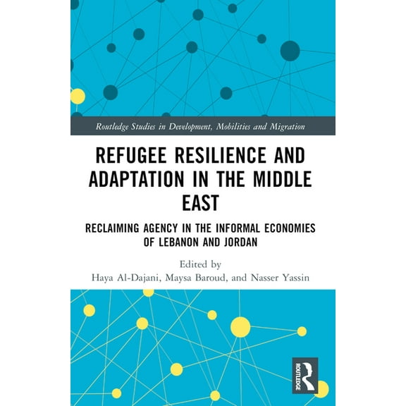 Routledge Studies in Development, Mobili Refugee Resilience and Adaptation in the Middle East: Reclaiming Agency in the Informal Economies of Lebanon and Jordan, (Paperback)