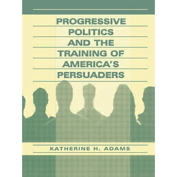 Progressive Politics and the Training of America's Persuaders, (Paperback)