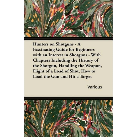 Hunters on Shotguns - A Fascinating Guide for Beginners with an Interest in Shotguns - With Chapters Including the History of the Shotgun, Handling th
