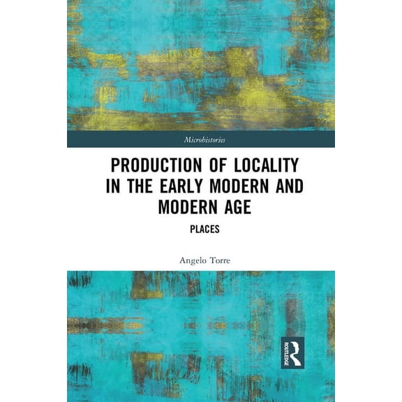 Microhistories Production of Locality in the Early Modern and Modern Age: Places, (Paperback)