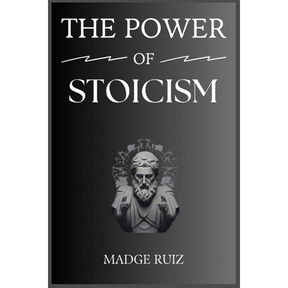 The Power of Stoicism: Unleashing Resilience and Inner Strength for a Fulfilling Life (2023 Guide for Beginners), (Paperback)