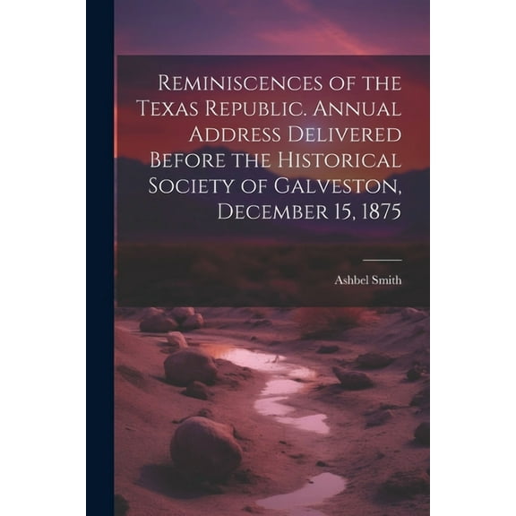 Reminiscences of the Texas Republic. Annual Address Delivered Before the Historical Society of Galveston, December 15, 1875 (Paperback)