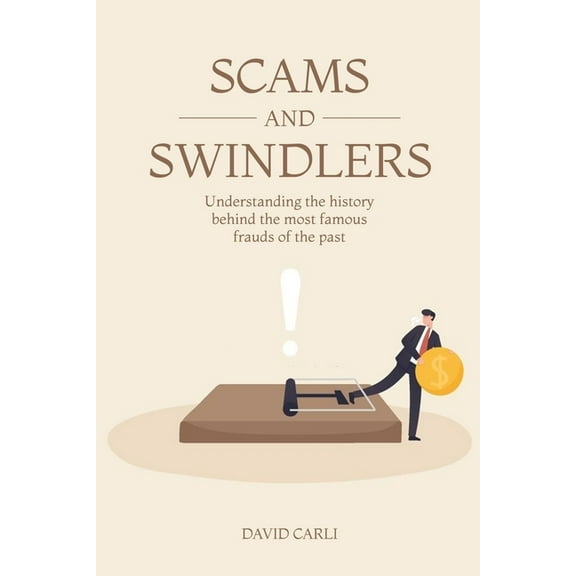 Scams and Swindlers: Understanding the History Behind the Most Famous Frauds of the Past