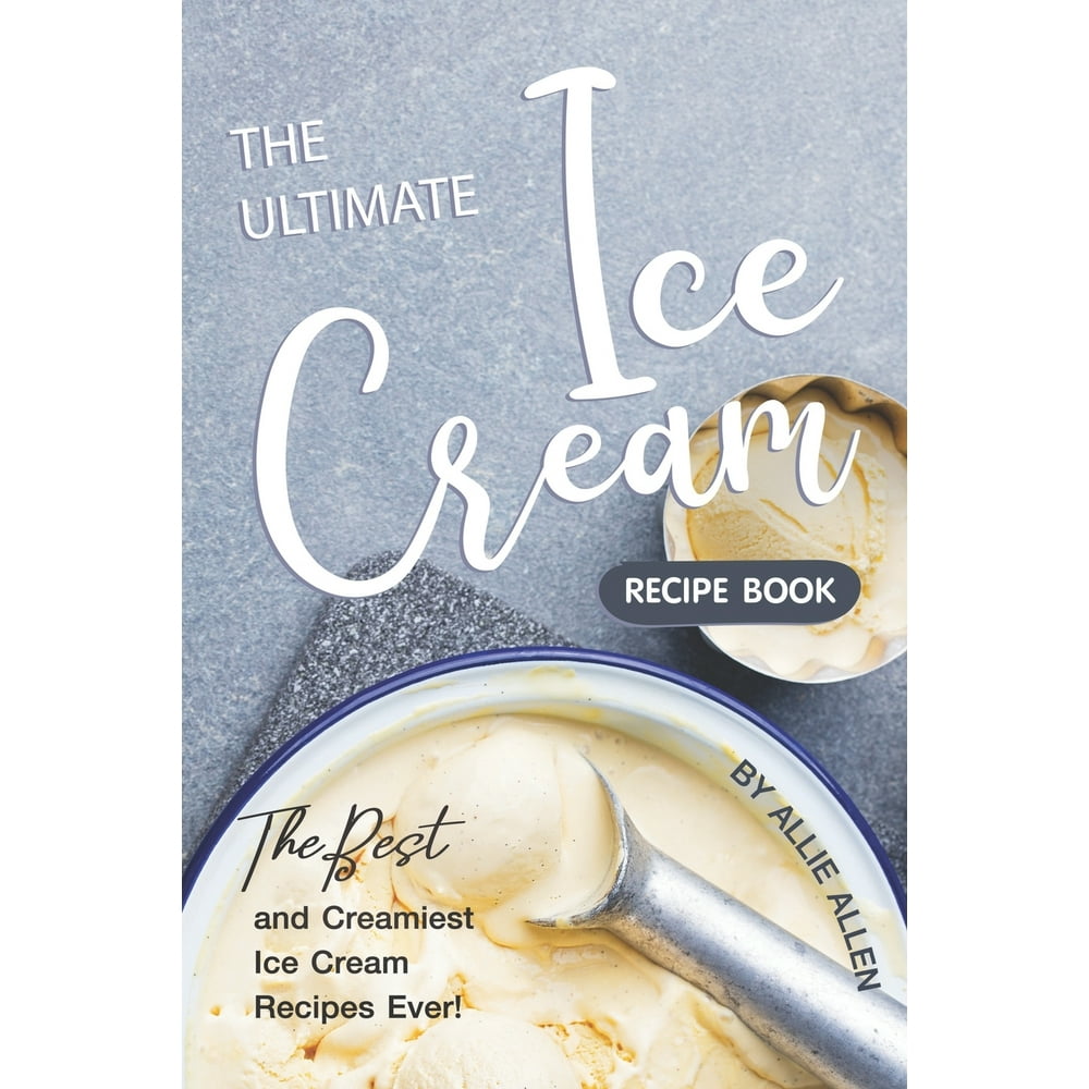 The Ultimate Ice Cream Recipe Book : The Best and Creamiest Ice Cream ...