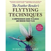BARRY ORD CLARKE The Feather Bender's Flytying Techniques : A Comprehensive Guide to Classic and Modern Trout Flies (Hardcover)