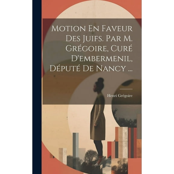 Motion En Faveur Des Juifs. Par M. Grégoire, Curé D'embermenil, Député De Nancy ... (Hardcover)