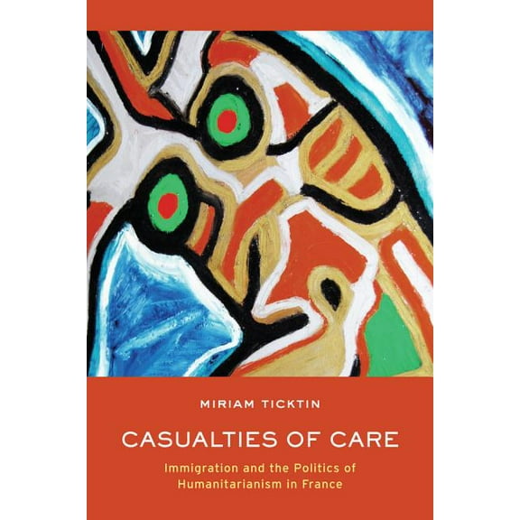 Casualties of Care : Immigration and the Politics of Humanitarianism in France (Edition 1) (Paperback)