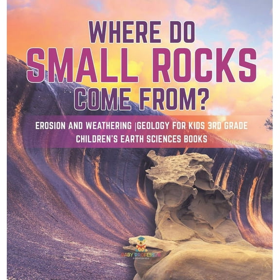 Where Do Small Rocks Come From? Erosion and Weathering Geology for Kids 3rd Grade Children's Earth Sciences Books, (Hardcover)