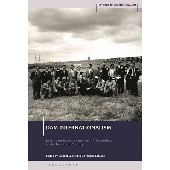 Histories of Internationalism Dam Internationalism: Rethinking Power, Expertise and Technology in the Twentieth Century, (Hardcover)