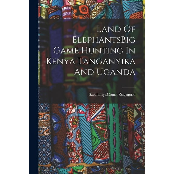 Land Of ElephantsBig Game Hunting In Kenya Tanganyika And Uganda (Paperback)