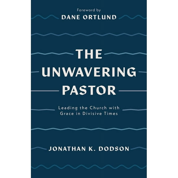 The Unwavering Pastor: Leading the Church with Grace in Divisive Times, (Paperback)